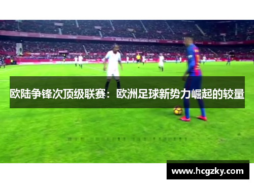 欧陆争锋次顶级联赛:欧洲足球新势力崛起的较量 欧陆争锋次顶级联赛:欧洲足球新势力崛起的较量