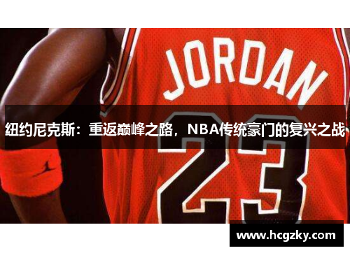 纽约尼克斯:重返巅峰之路,NBA传统豪门的复兴之战 纽约尼克斯:重返巅峰之路,NBA传统豪门的复兴之战