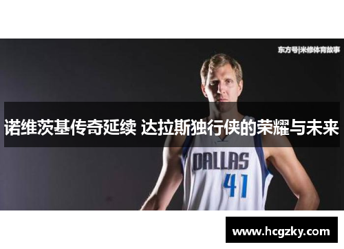 诺维茨基传奇延续 达拉斯独行侠的荣耀与未来 诺维茨基传奇延续 达拉斯独行侠的荣耀与未来