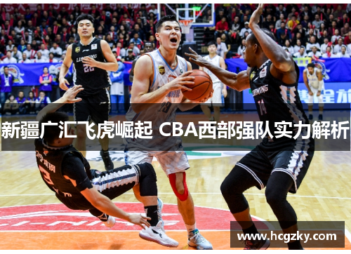 新疆广汇飞虎崛起 CBA西部强队实力解析 新疆广汇飞虎崛起 CBA西部强队实力解析