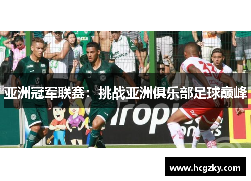 亚洲冠军联赛:挑战亚洲俱乐部足球巅峰 亚洲冠军联赛:挑战亚洲俱乐部足球巅峰