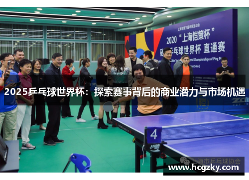 2025乒乓球世界杯:探索赛事背后的商业潜力与市场机遇 2025乒乓球世界杯:探索赛事背后的商业潜力与市场机遇