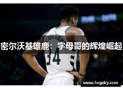 密尔沃基雄鹿:字母哥的辉煌崛起 密尔沃基雄鹿:字母哥的辉煌崛起