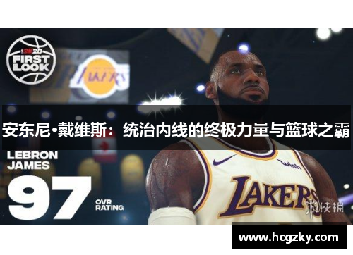 安东尼·戴维斯:统治内线的终极力量与篮球之霸 安东尼·戴维斯:统治内线的终极力量与篮球之霸