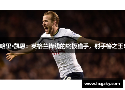 哈里·凯恩:英格兰锋线的终极猎手,射手榜之王! 哈里·凯恩:英格兰锋线的终极猎手,射手榜之王!