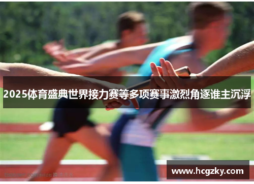 2025体育盛典世界接力赛等多项赛事激烈角逐谁主沉浮 2025体育盛典世界接力赛等多项赛事激烈角逐谁主沉浮