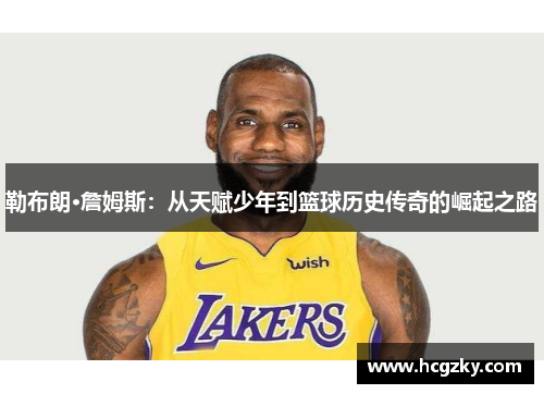 勒布朗·詹姆斯:从天赋少年到篮球历史传奇的崛起之路 勒布朗·詹姆斯:从天赋少年到篮球历史传奇的崛起之路