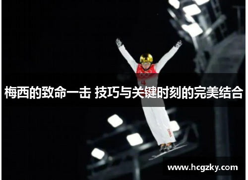 梅西的致命一击 技巧与关键时刻的完美结合 梅西的致命一击 技巧与关键时刻的完美结合