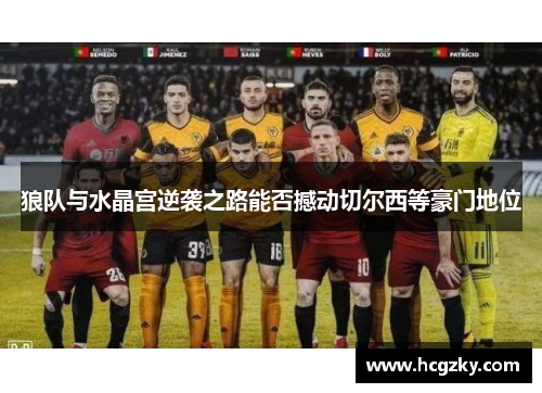 狼队与水晶宫逆袭之路能否撼动切尔西等豪门地位 狼队与水晶宫逆袭之路能否撼动切尔西等豪门地位
