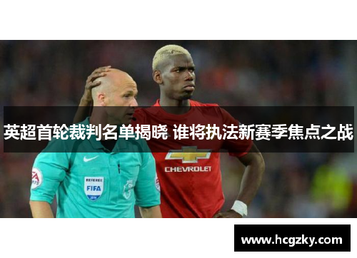 英超首轮裁判名单揭晓 谁将执法新赛季焦点之战 英超首轮裁判名单揭晓 谁将执法新赛季焦点之战