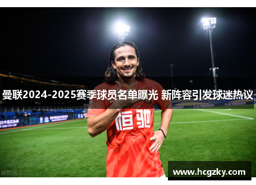 曼联2024-2025赛季球员名单曝光 新阵容引发球迷热议 曼联2024-2025赛季球员名单曝光 新阵容引发球迷热议