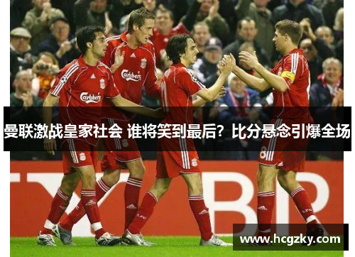 曼联激战皇家社会 谁将笑到最后?比分悬念引爆全场 曼联激战皇家社会 谁将笑到最后?比分悬念引爆全场