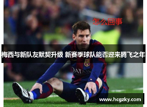 梅西与新队友默契升级 新赛季球队能否迎来腾飞之年 梅西与新队友默契升级 新赛季球队能否迎来腾飞之年