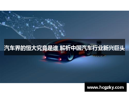 汽车界的恒大究竟是谁 解析中国汽车行业新兴巨头 汽车界的恒大究竟是谁 解析中国汽车行业新兴巨头